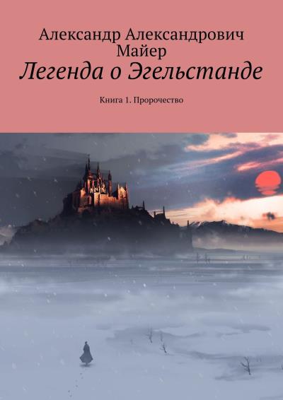 Книга Легенда о Эгельстанде. Книга 1. Пророчество (Александр Александрович Майер)